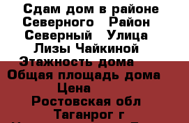 Сдам дом в районе Северного › Район ­ Северный › Улица ­ Лизы Чайкиной › Этажность дома ­ 1 › Общая площадь дома ­ 50 › Цена ­ 10 000 - Ростовская обл., Таганрог г. Недвижимость » Дома, коттеджи, дачи аренда   